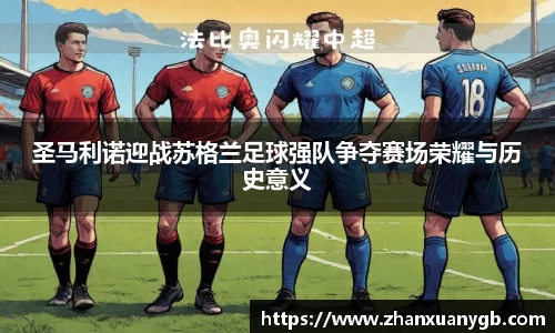 圣马利诺迎战苏格兰足球强队争夺赛场荣耀与历史意义